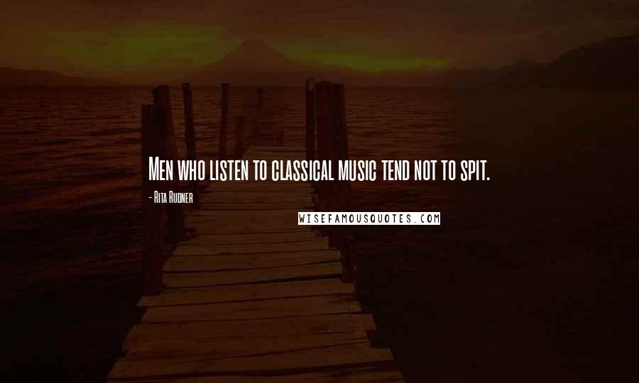 Rita Rudner Quotes: Men who listen to classical music tend not to spit.