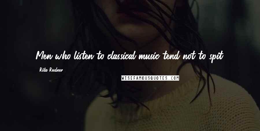 Rita Rudner Quotes: Men who listen to classical music tend not to spit.