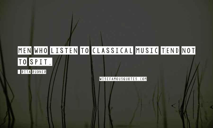 Rita Rudner Quotes: Men who listen to classical music tend not to spit.