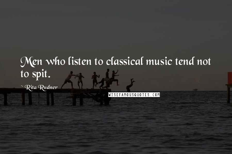 Rita Rudner Quotes: Men who listen to classical music tend not to spit.