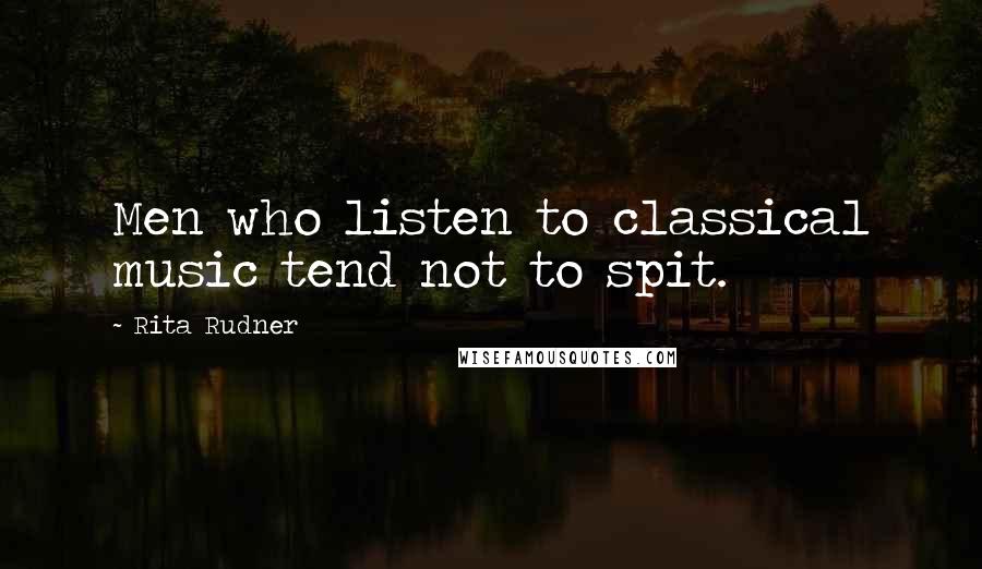 Rita Rudner Quotes: Men who listen to classical music tend not to spit.