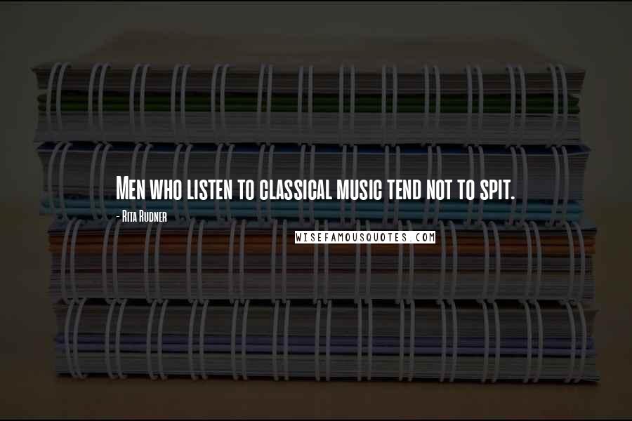 Rita Rudner Quotes: Men who listen to classical music tend not to spit.