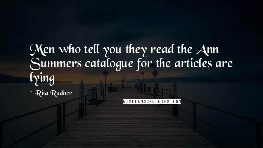 Rita Rudner Quotes: Men who tell you they read the Ann Summers catalogue for the articles are lying