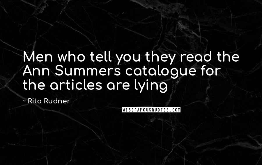 Rita Rudner Quotes: Men who tell you they read the Ann Summers catalogue for the articles are lying