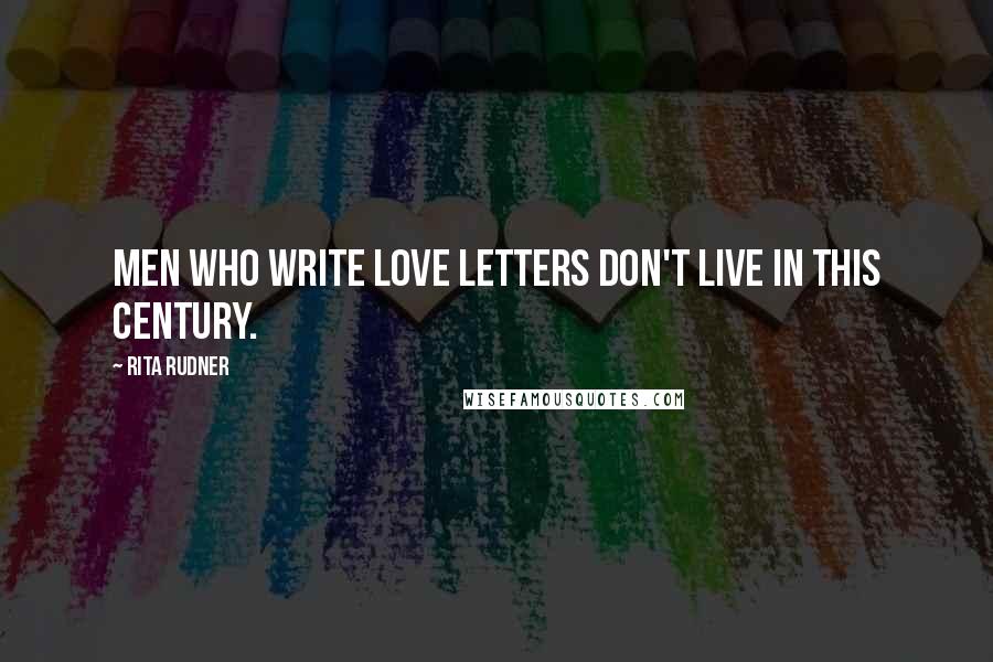 Rita Rudner Quotes: Men who write love letters don't live in this century.