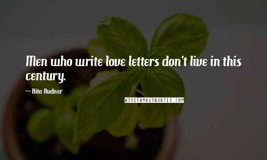 Rita Rudner Quotes: Men who write love letters don't live in this century.