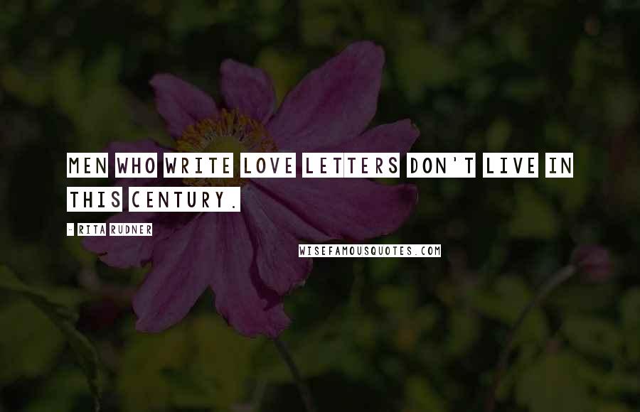 Rita Rudner Quotes: Men who write love letters don't live in this century.