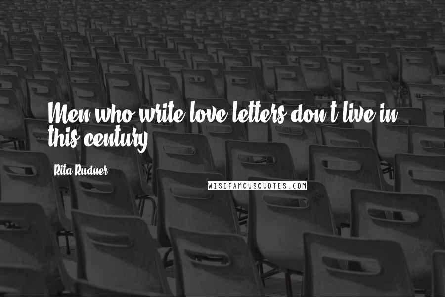 Rita Rudner Quotes: Men who write love letters don't live in this century.