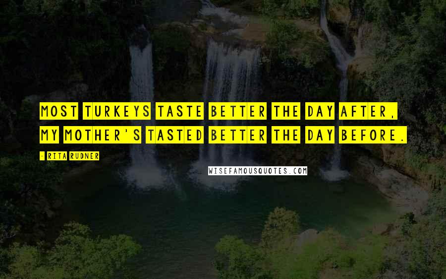 Rita Rudner Quotes: Most turkeys taste better the day after, my mother's tasted better the day before.