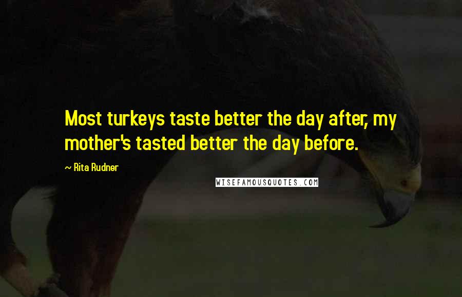 Rita Rudner Quotes: Most turkeys taste better the day after, my mother's tasted better the day before.