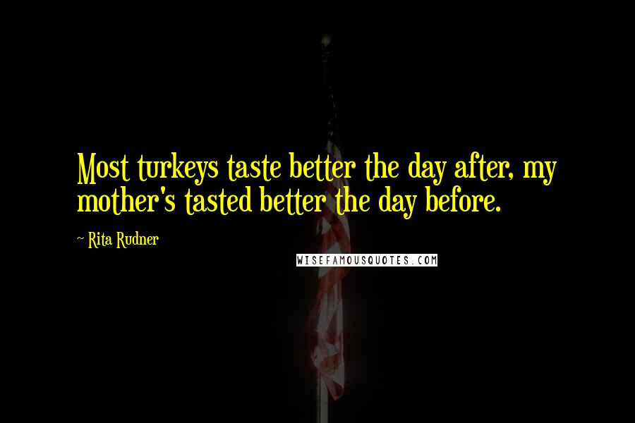 Rita Rudner Quotes: Most turkeys taste better the day after, my mother's tasted better the day before.