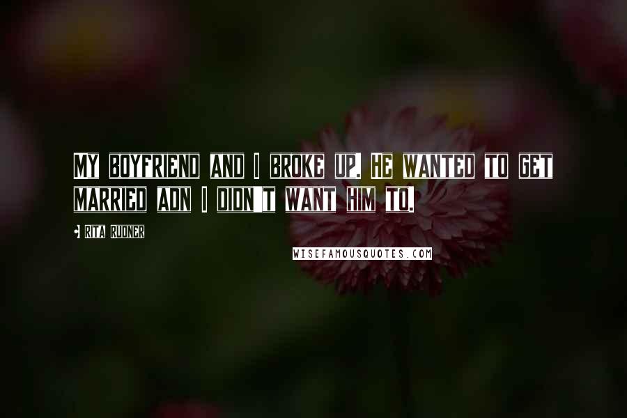 Rita Rudner Quotes: My boyfriend and I broke up. He wanted to get married adn I didn't want him to.