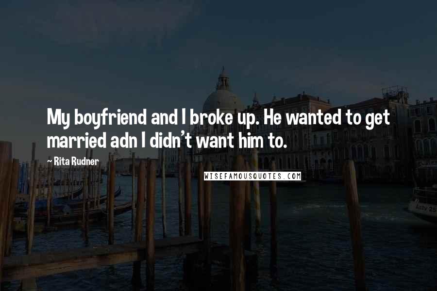 Rita Rudner Quotes: My boyfriend and I broke up. He wanted to get married adn I didn't want him to.