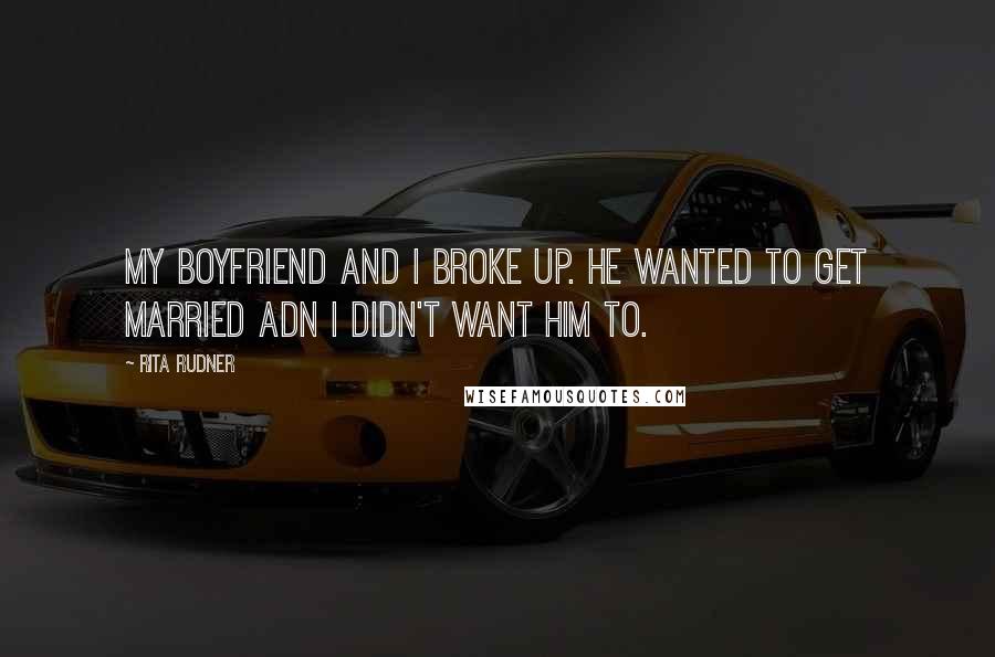 Rita Rudner Quotes: My boyfriend and I broke up. He wanted to get married adn I didn't want him to.