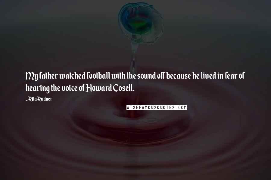 Rita Rudner Quotes: My father watched football with the sound off because he lived in fear of hearing the voice of Howard Cosell.