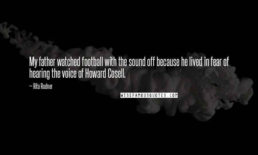 Rita Rudner Quotes: My father watched football with the sound off because he lived in fear of hearing the voice of Howard Cosell.