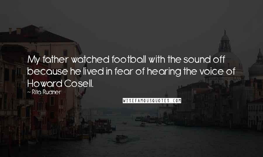 Rita Rudner Quotes: My father watched football with the sound off because he lived in fear of hearing the voice of Howard Cosell.