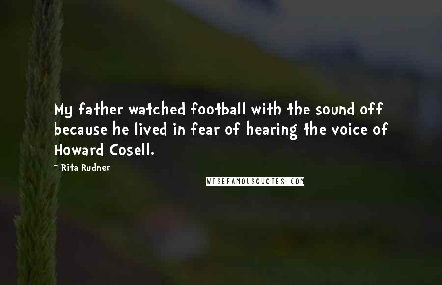 Rita Rudner Quotes: My father watched football with the sound off because he lived in fear of hearing the voice of Howard Cosell.