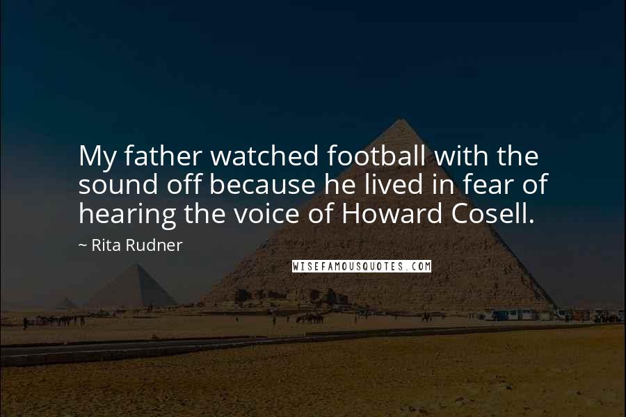 Rita Rudner Quotes: My father watched football with the sound off because he lived in fear of hearing the voice of Howard Cosell.