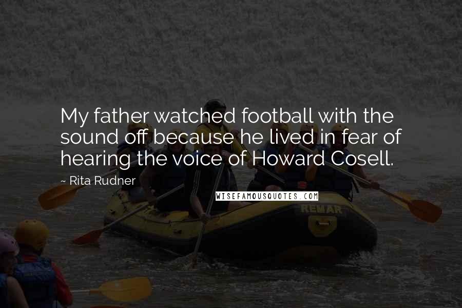 Rita Rudner Quotes: My father watched football with the sound off because he lived in fear of hearing the voice of Howard Cosell.