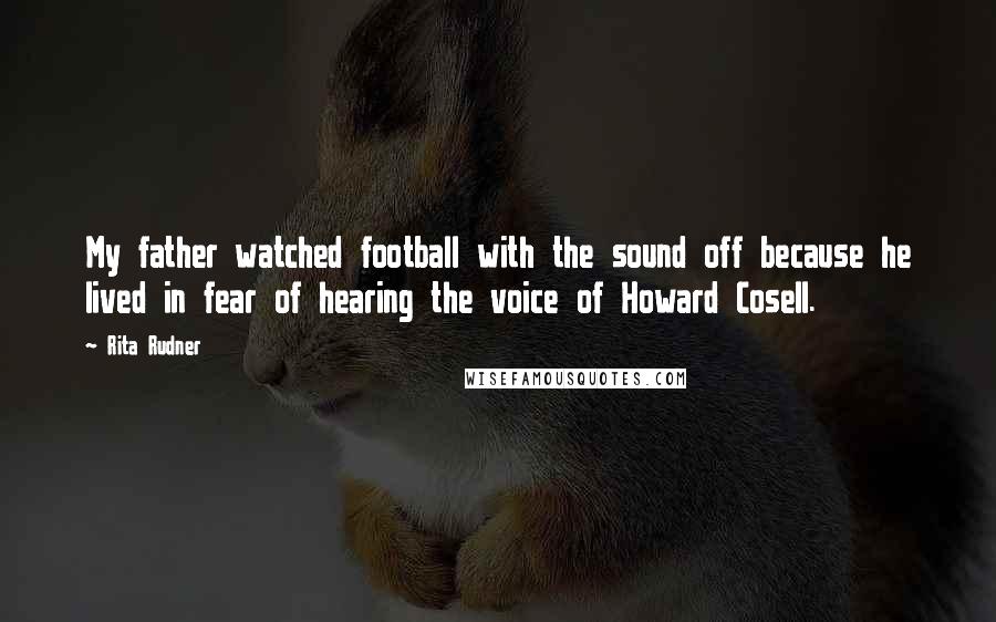 Rita Rudner Quotes: My father watched football with the sound off because he lived in fear of hearing the voice of Howard Cosell.