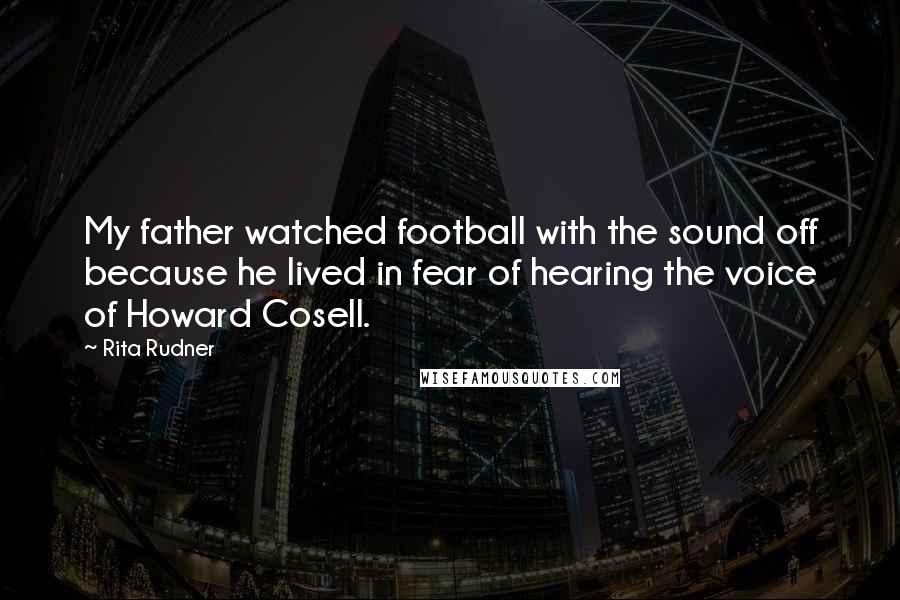 Rita Rudner Quotes: My father watched football with the sound off because he lived in fear of hearing the voice of Howard Cosell.