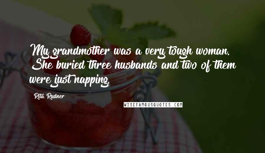 Rita Rudner Quotes: My grandmother was a very tough woman. She buried three husbands and two of them were just napping.