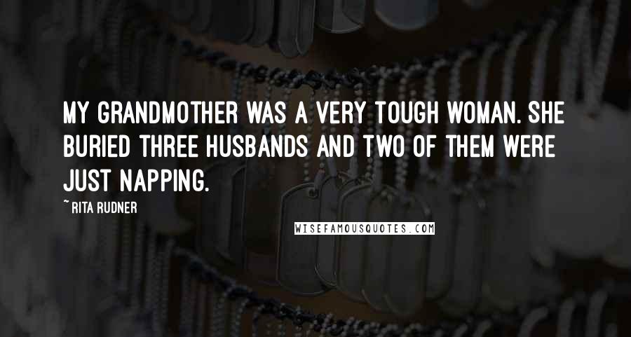 Rita Rudner Quotes: My grandmother was a very tough woman. She buried three husbands and two of them were just napping.