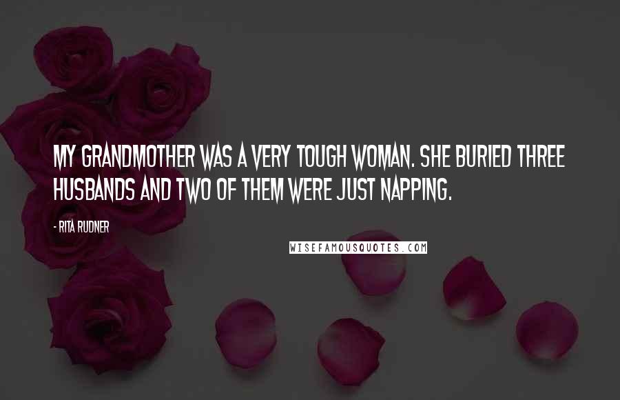 Rita Rudner Quotes: My grandmother was a very tough woman. She buried three husbands and two of them were just napping.