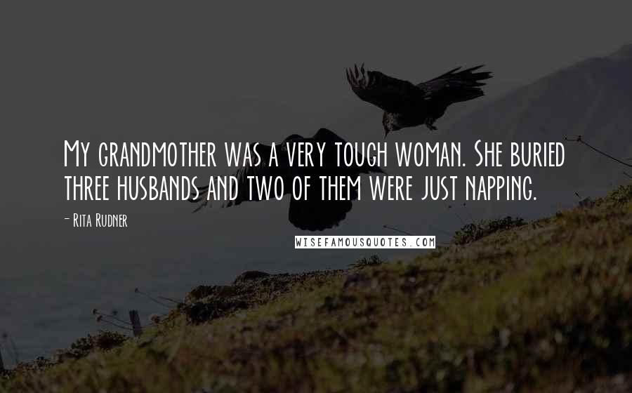 Rita Rudner Quotes: My grandmother was a very tough woman. She buried three husbands and two of them were just napping.