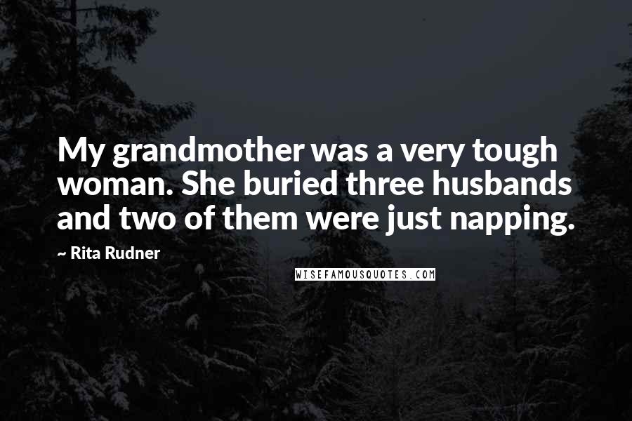 Rita Rudner Quotes: My grandmother was a very tough woman. She buried three husbands and two of them were just napping.