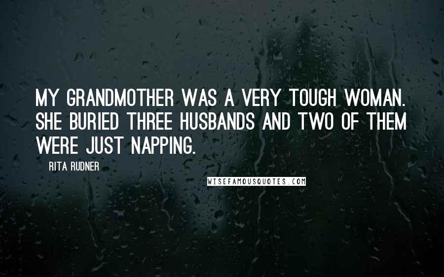 Rita Rudner Quotes: My grandmother was a very tough woman. She buried three husbands and two of them were just napping.