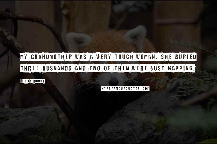 Rita Rudner Quotes: My grandmother was a very tough woman. She buried three husbands and two of them were just napping.