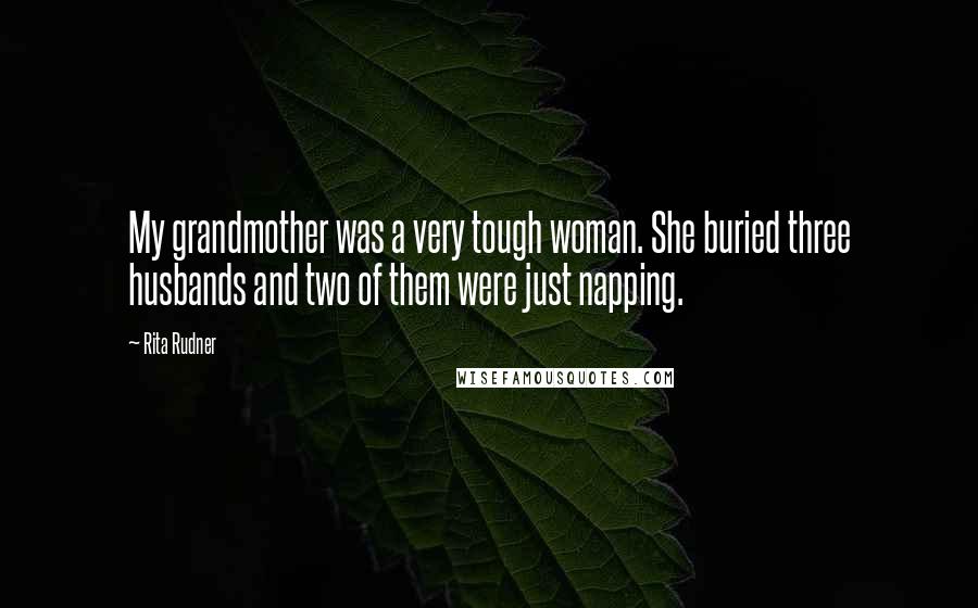 Rita Rudner Quotes: My grandmother was a very tough woman. She buried three husbands and two of them were just napping.
