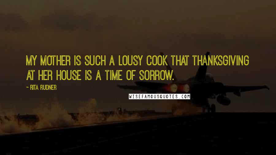 Rita Rudner Quotes: My mother is such a lousy cook that Thanksgiving at her house is a time of sorrow.