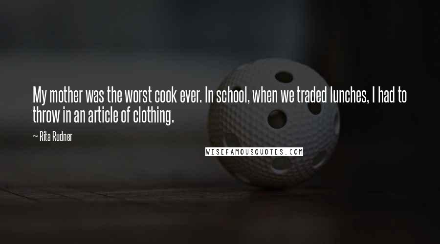 Rita Rudner Quotes: My mother was the worst cook ever. In school, when we traded lunches, I had to throw in an article of clothing.