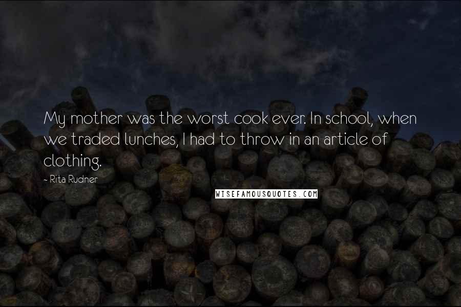 Rita Rudner Quotes: My mother was the worst cook ever. In school, when we traded lunches, I had to throw in an article of clothing.