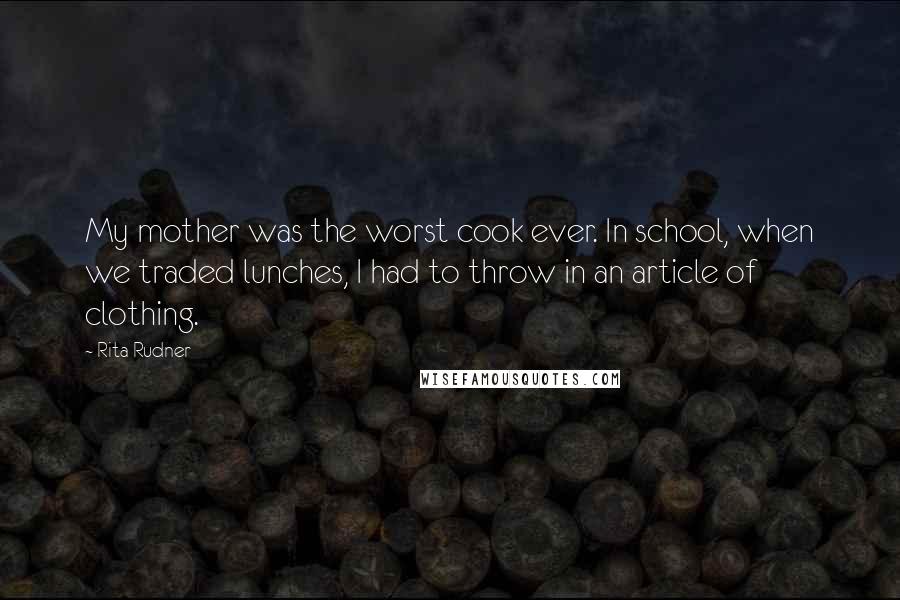 Rita Rudner Quotes: My mother was the worst cook ever. In school, when we traded lunches, I had to throw in an article of clothing.