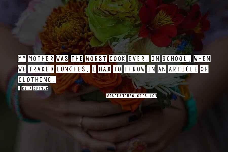 Rita Rudner Quotes: My mother was the worst cook ever. In school, when we traded lunches, I had to throw in an article of clothing.