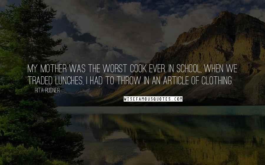 Rita Rudner Quotes: My mother was the worst cook ever. In school, when we traded lunches, I had to throw in an article of clothing.