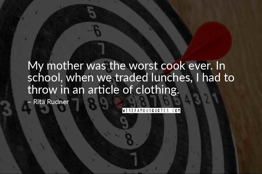 Rita Rudner Quotes: My mother was the worst cook ever. In school, when we traded lunches, I had to throw in an article of clothing.