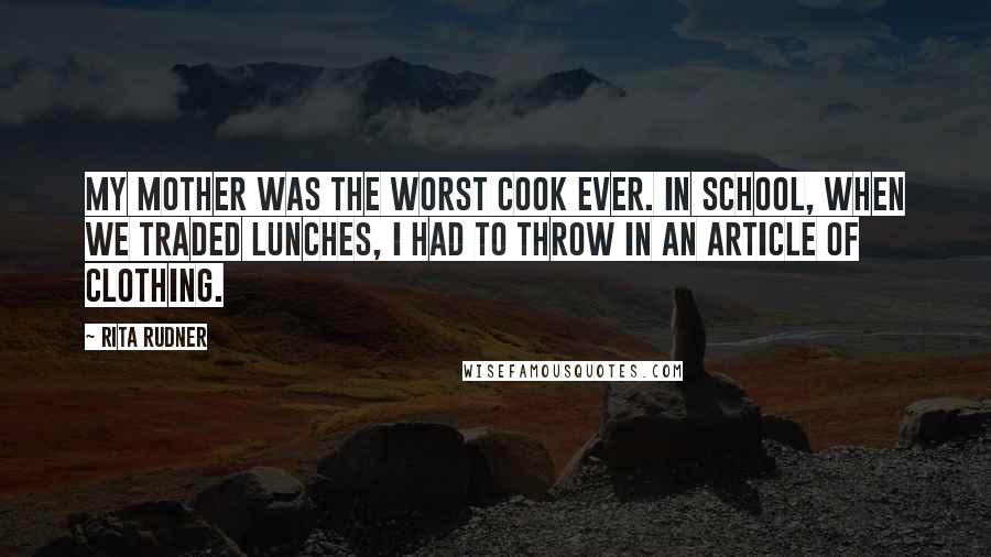 Rita Rudner Quotes: My mother was the worst cook ever. In school, when we traded lunches, I had to throw in an article of clothing.