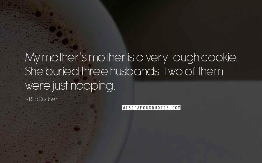 Rita Rudner Quotes: My mother's mother is a very tough cookie. She buried three husbands. Two of them were just napping.