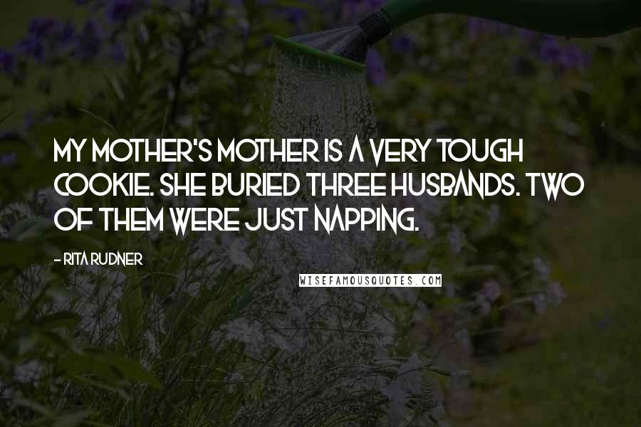 Rita Rudner Quotes: My mother's mother is a very tough cookie. She buried three husbands. Two of them were just napping.