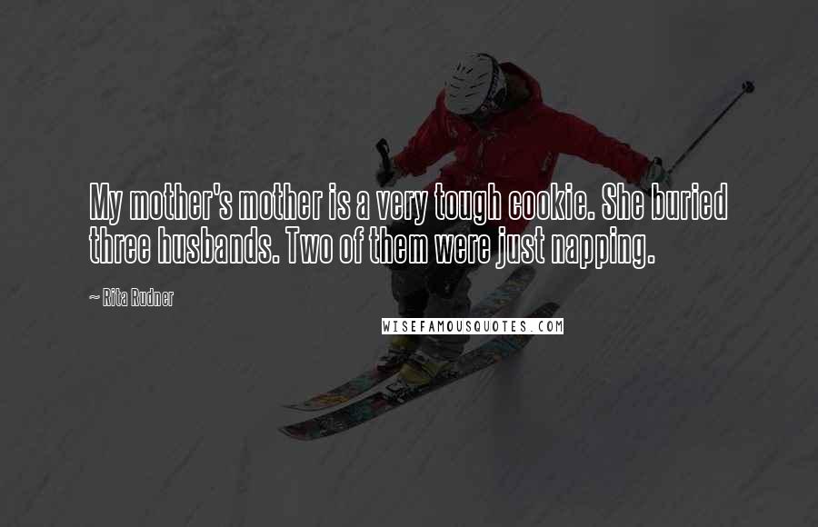 Rita Rudner Quotes: My mother's mother is a very tough cookie. She buried three husbands. Two of them were just napping.