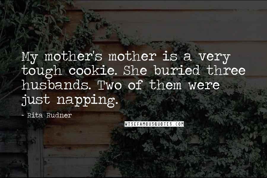 Rita Rudner Quotes: My mother's mother is a very tough cookie. She buried three husbands. Two of them were just napping.