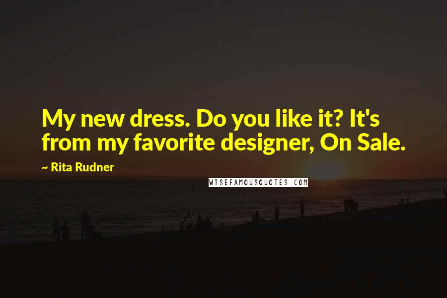Rita Rudner Quotes: My new dress. Do you like it? It's from my favorite designer, On Sale.