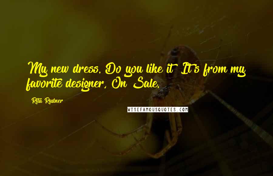 Rita Rudner Quotes: My new dress. Do you like it? It's from my favorite designer, On Sale.