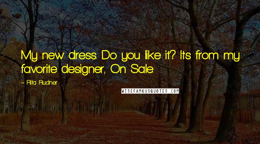 Rita Rudner Quotes: My new dress. Do you like it? It's from my favorite designer, On Sale.