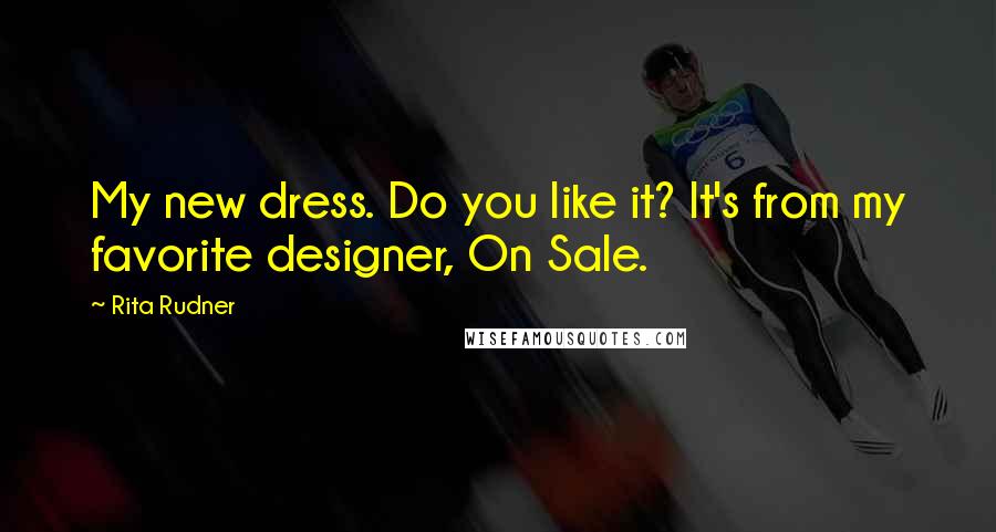 Rita Rudner Quotes: My new dress. Do you like it? It's from my favorite designer, On Sale.